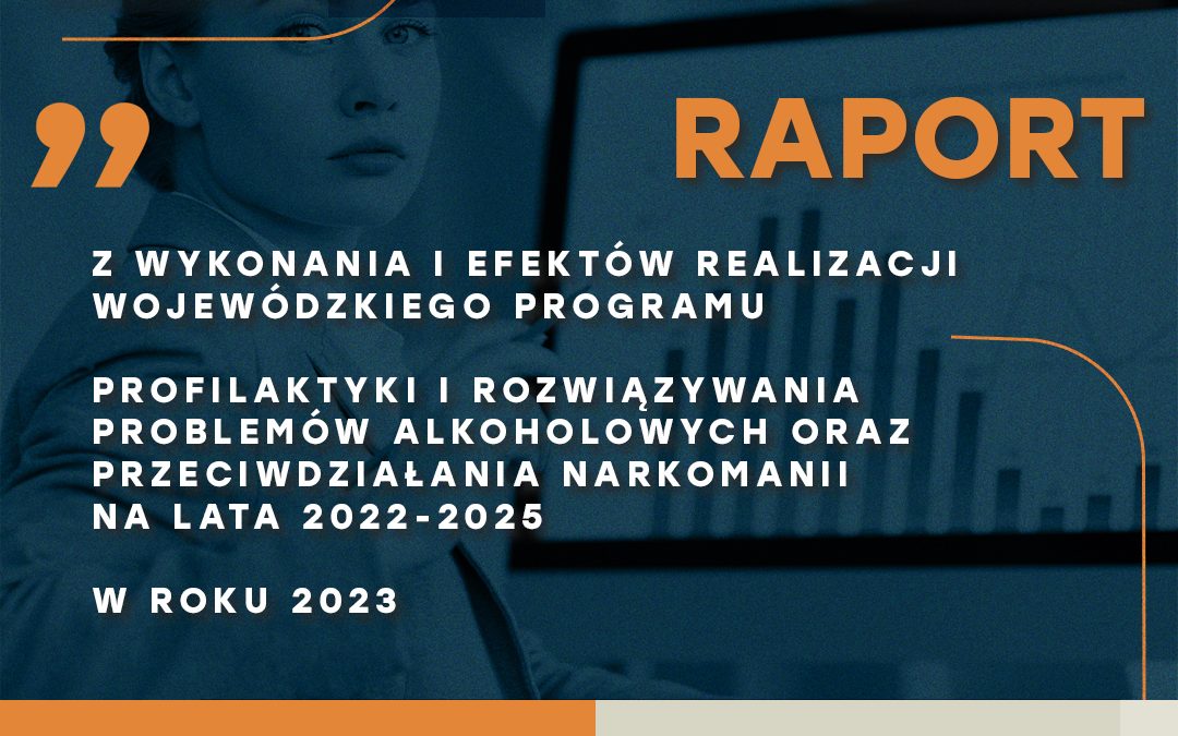 Raport z wykonania i efektów realizacji Wojewódzkiego Programu Profilaktyki i Rozwiązywania Problemów Alkoholowych oraz Przeciwdziałania Narkomanii
